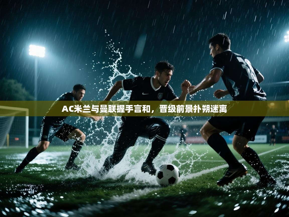 AC米兰与曼联握手言和，晋级前景扑朔迷离  第1张