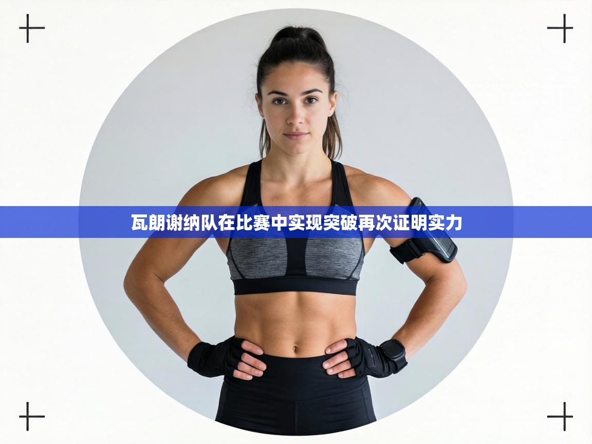 瓦朗谢纳队在比赛中实现突破再次证明实力  第1张